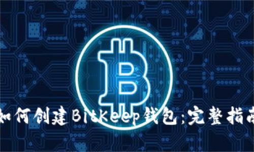 如何创建BitKeep钱包：完整指南