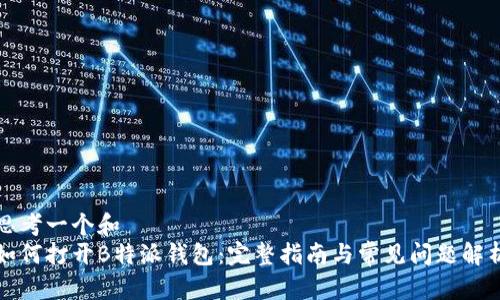 思考一个和  
如何打开B特派钱包：完整指南与常见问题解析