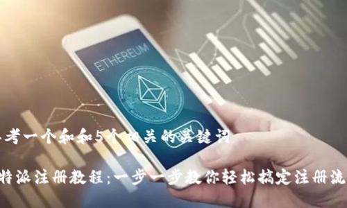 思考一个和和5个相关的关键词

B特派注册教程：一步一步教你轻松搞定注册流程