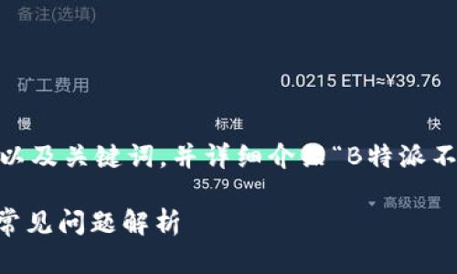 在这里，我将为您提供一个和，以及关键词，并详细介绍“B特派不能更新了怎么办”的相关内容。

B特派无法更新的解决方法及常见问题解析