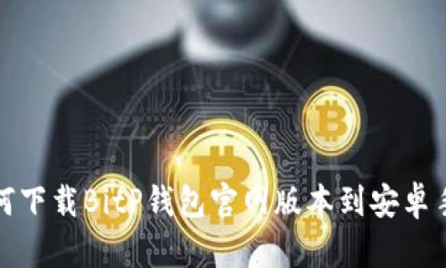 如何下载BitP钱包官网版本到安卓手机