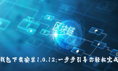 988钱包下载安装1.0.12：一步步引导你轻松完成安装