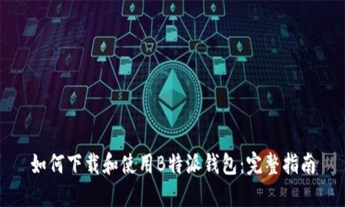 如何下载和使用B特派钱包：完整指南