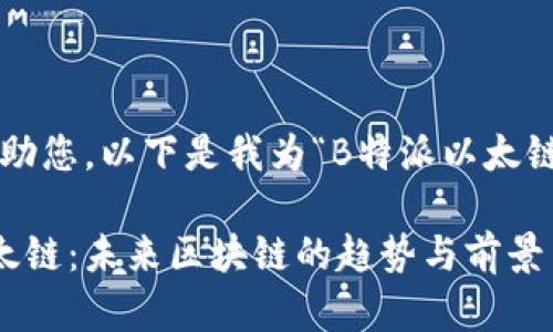 为了更好地帮助您，以下是我为“B特派以太链”撰写的内容。

探索B特派以太链：未来区块链的趋势与前景