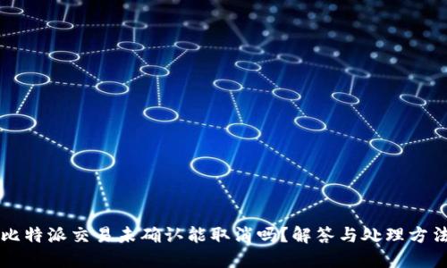 比特派交易未确认能取消吗？解答与处理方法