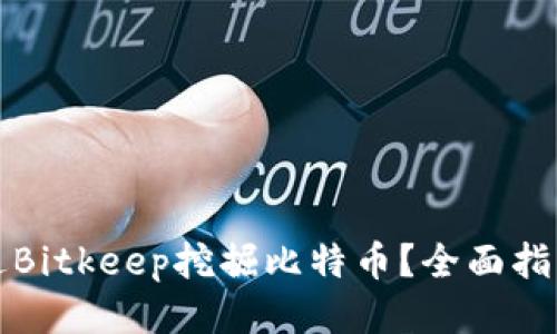 如何通过Bitkeep挖掘比特币？全面指南与技巧