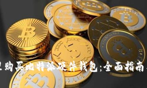 在哪里购买比特派硬件钱包：全面指南与推荐