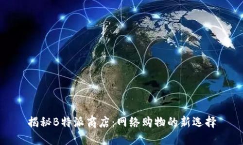 揭秘B特派商店：网络购物的新选择