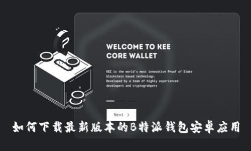 如何下载最新版本的B特派钱包安卓应用