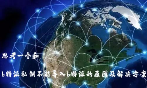 思考一个和

b特派私钥不能导入b特派的原因及解决方案