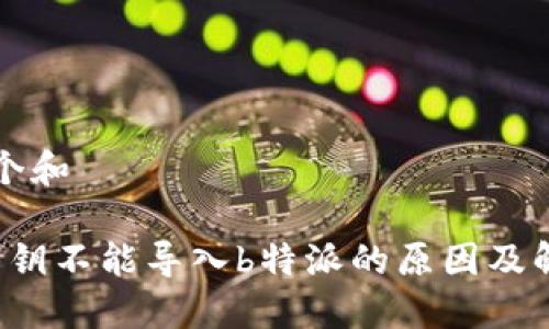 思考一个和

b特派私钥不能导入b特派的原因及解决方案