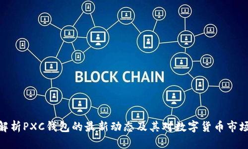 : 深入解析PXC钱包的最新动态及其对数字货币市场的影响