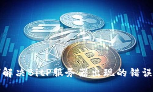 如何解决BitP服务器出现的错误问题