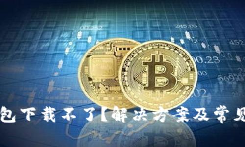 比特派钱包下载不了？解决方案及常见问题解析