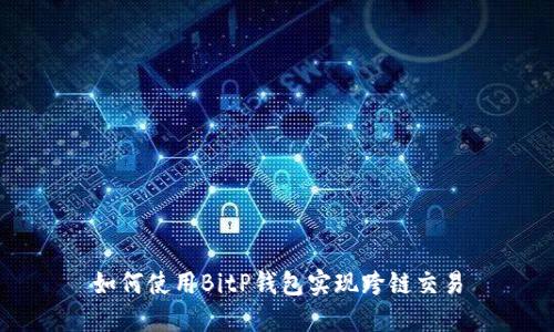 如何使用BitP钱包实现跨链交易