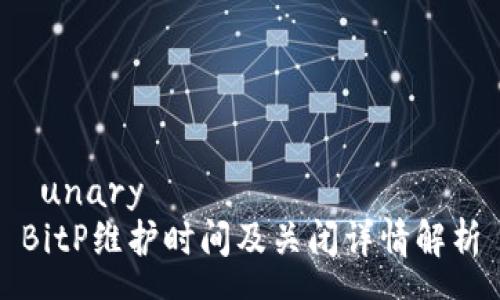  unary  
BitP维护时间及关闭详情解析