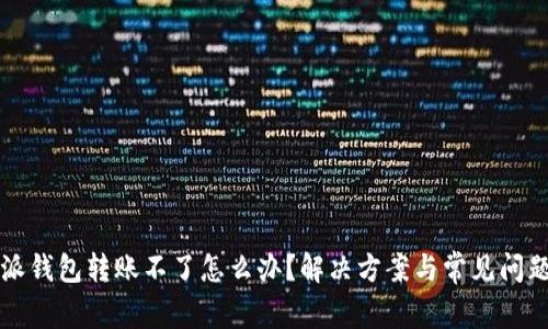 比特派钱包转账不了怎么办？解决方案与常见问题解析