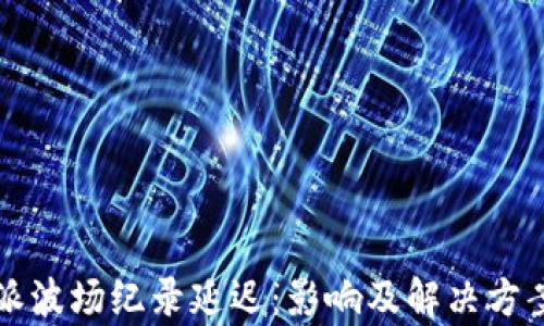 
比特派波场纪录延迟：影响及解决方案分析