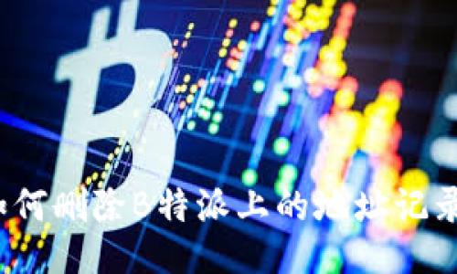 如何删除B特派上的地址记录？