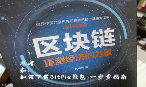 思考  
和:  
如何下载BitPie钱包：一步步指南