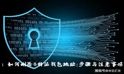 : 如何删除B特派钱包地址：步骤与注意事项