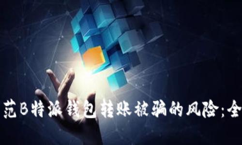 如何防范B特派钱包转账被骗的风险：全面指南