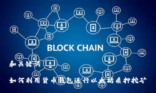 和关键词

如何利用货币钱包进行以太坊质押挖矿