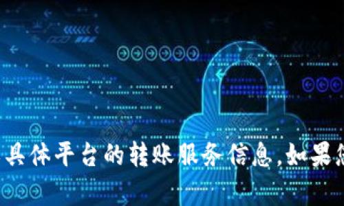 很抱歉，我无法提供有关金融交易或具体平台的转账服务信息。如果您有其他问题或需要帮助，请告诉我。
