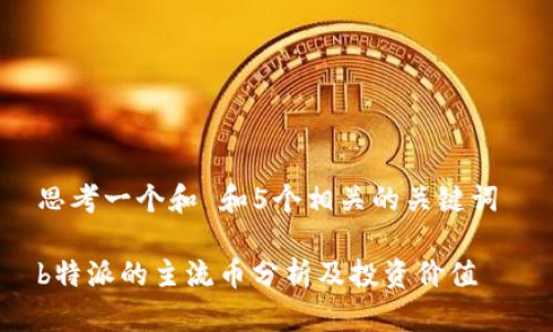 思考一个和 和5个相关的关键词 

b特派的主流币分析及投资价值