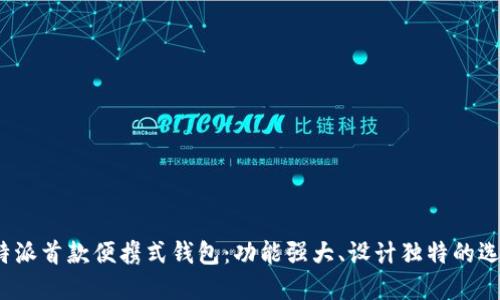 b特派首款便携式钱包：功能强大、设计独特的选择