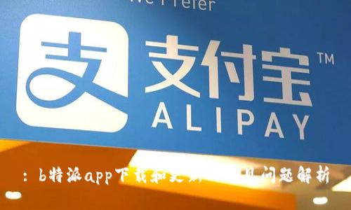 : b特派app下载和更新的常见问题解析