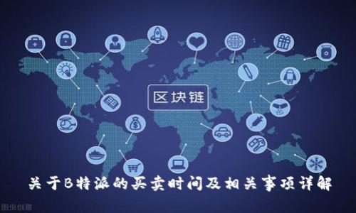关于B特派的买卖时间及相关事项详解