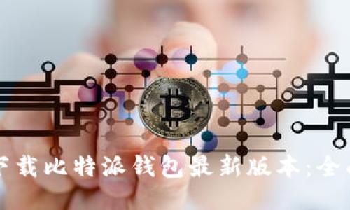 如何下载比特派钱包最新版本：全面指南