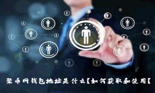 聚币网钱包地址是什么？如何获取和使用？