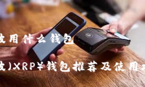 瑞波用什么钱包

瑞波（XRP）钱包推荐及使用攻略