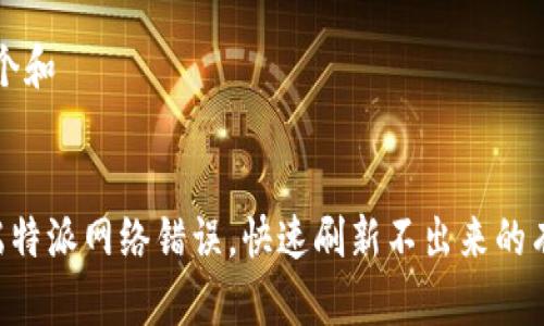 思考一个和


解决B端特派网络错误，快速刷新不出来的有效方法