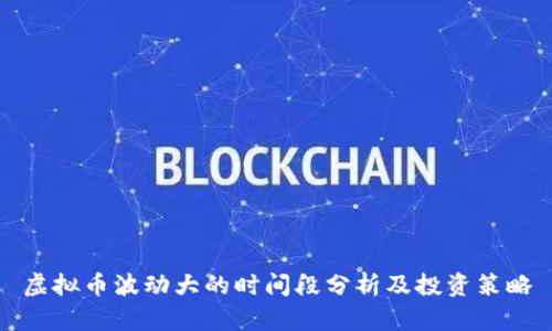 虚拟币波动大的时间段分析及投资策略