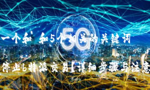 思考一个和 和5个相关的关键词

如何停止b特派交易？详细步骤与注意事项