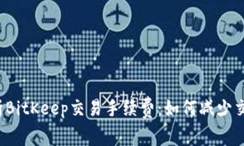 全面解析BitKeep交易手续费：如何减少交易成本？