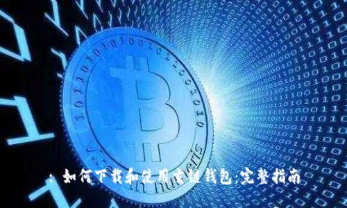 : 如何下载和使用玄链钱包：完整指南