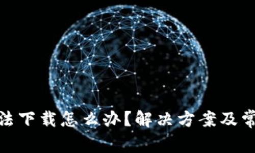 : 比特派无法下载怎么办？解决方案及常见问题解答