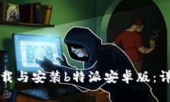 如何下载与安装b特派安卓版：详细教程