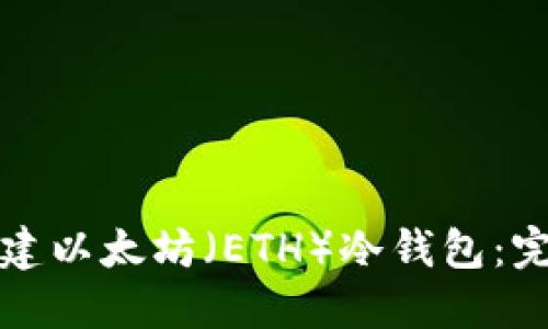 如何创建以太坊（ETH）冷钱包：完整指南