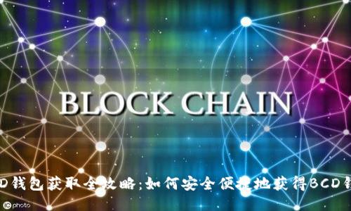 BCD钱包获取全攻略：如何安全便捷地获得BCD钱包