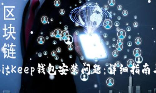 如何解决BitKeep钱包安装问题：详细指南与常见问答
