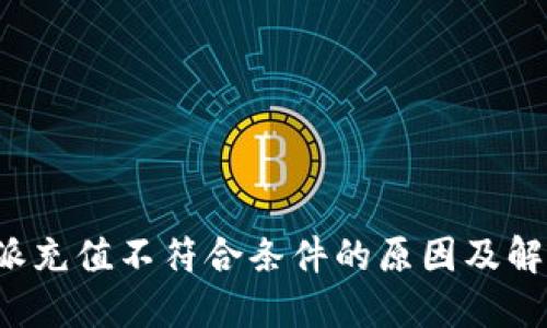 : B特派充值不符合条件的原因及解决方案