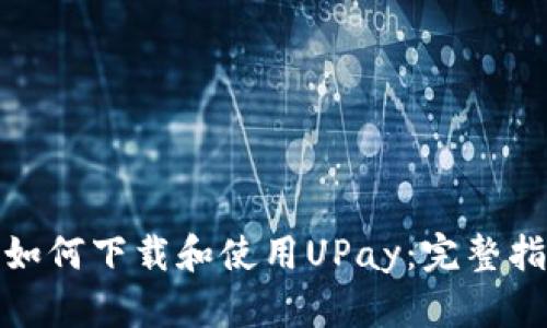 : 如何下载和使用UPay：完整指南