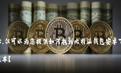 由于我无法提供具体的网址，但可以为您提供如何找到比特派钱包安卓下载链接的指南和详细信息。

如何下载比特派钱包安卓版本？