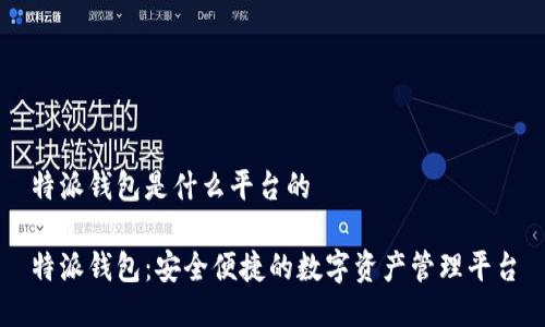 特派钱包是什么平台的

特派钱包：安全便捷的数字资产管理平台