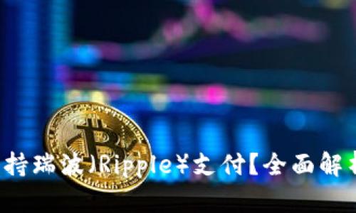b特派是否支持瑞波（Ripple）支付？全面解析与用户指南
